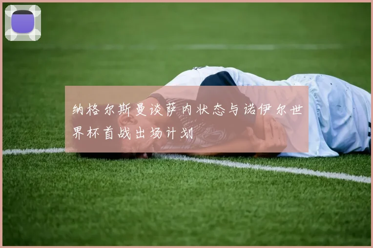 纳格尔斯曼谈萨内状态与诺伊尔世界杯首战出场计划