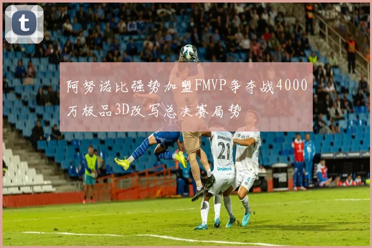 阿努诺比强势加盟FMVP争夺战4000万极品3D改写总决赛局势