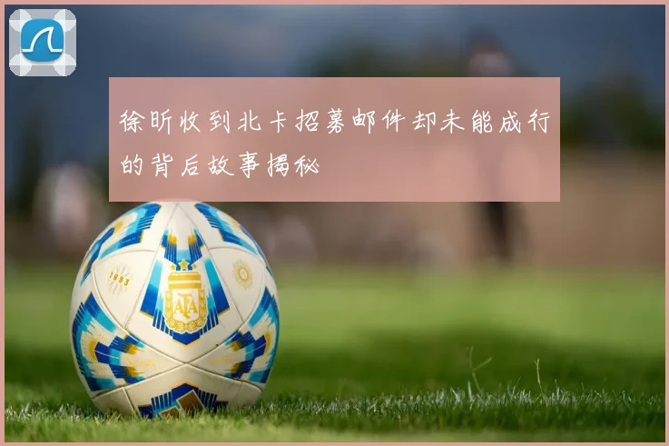 徐昕收到北卡招募邮件却未能成行的背后故事揭秘