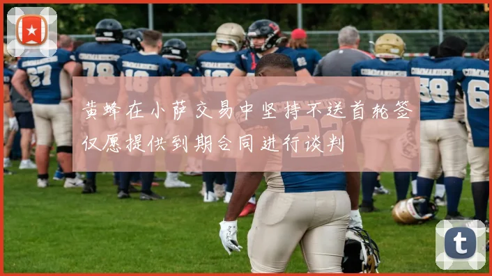 黄蜂在小萨交易中坚持不送首轮签仅愿提供到期合同进行谈判
